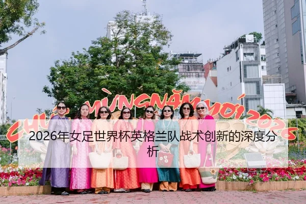 2026年女足世界杯英格兰队战术创新的深度分析