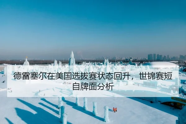 德雷塞尔在美国选拔赛状态回升，世锦赛短自牌面分析