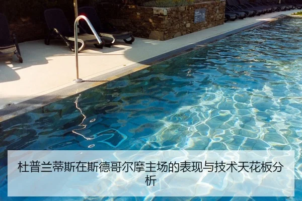 杜普兰蒂斯在斯德哥尔摩主场的表现与技术天花板分析