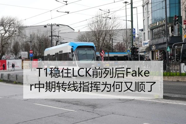 T1稳住LCK前列后Faker中期转线指挥为何又顺了