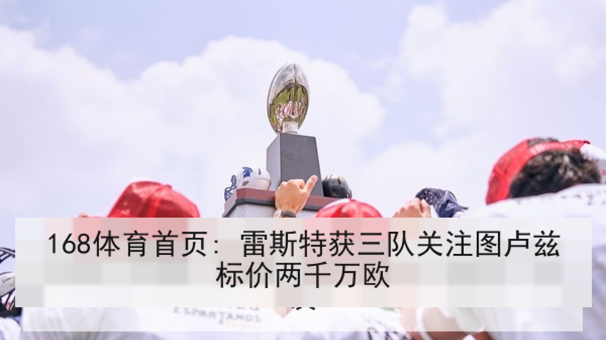 168体育首页: 雷斯特获三队关注图卢兹标价两千万欧