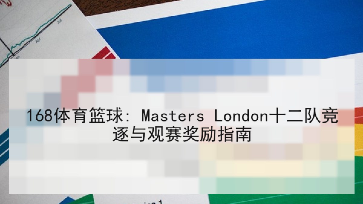 168体育篮球: Masters London十二队竞逐与观赛奖励指南