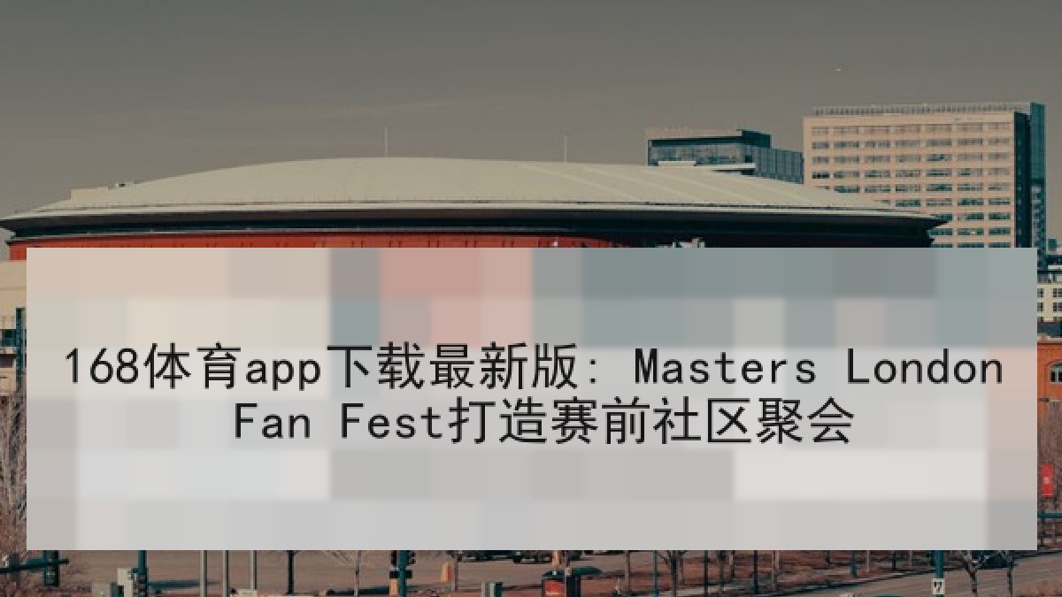 168体育app下载最新版: Masters London Fan Fest打造赛前社区聚会