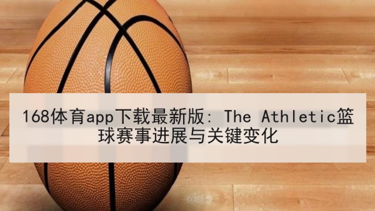 168体育app下载最新版: The Athletic篮球赛事进展与关键变化