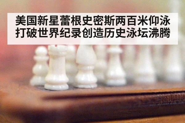 美国新星蕾根史密斯两百米仰泳打破世界纪录创造历史泳坛沸腾