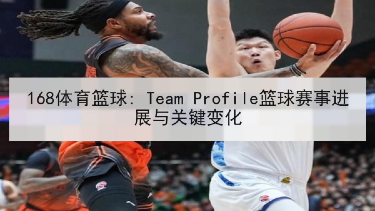 168体育篮球: Team Profile篮球赛事进展与关键变化
