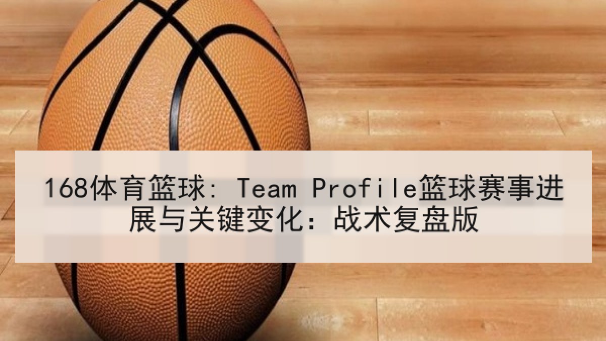 168体育篮球: Team Profile篮球赛事进展与关键变化：战术复盘版