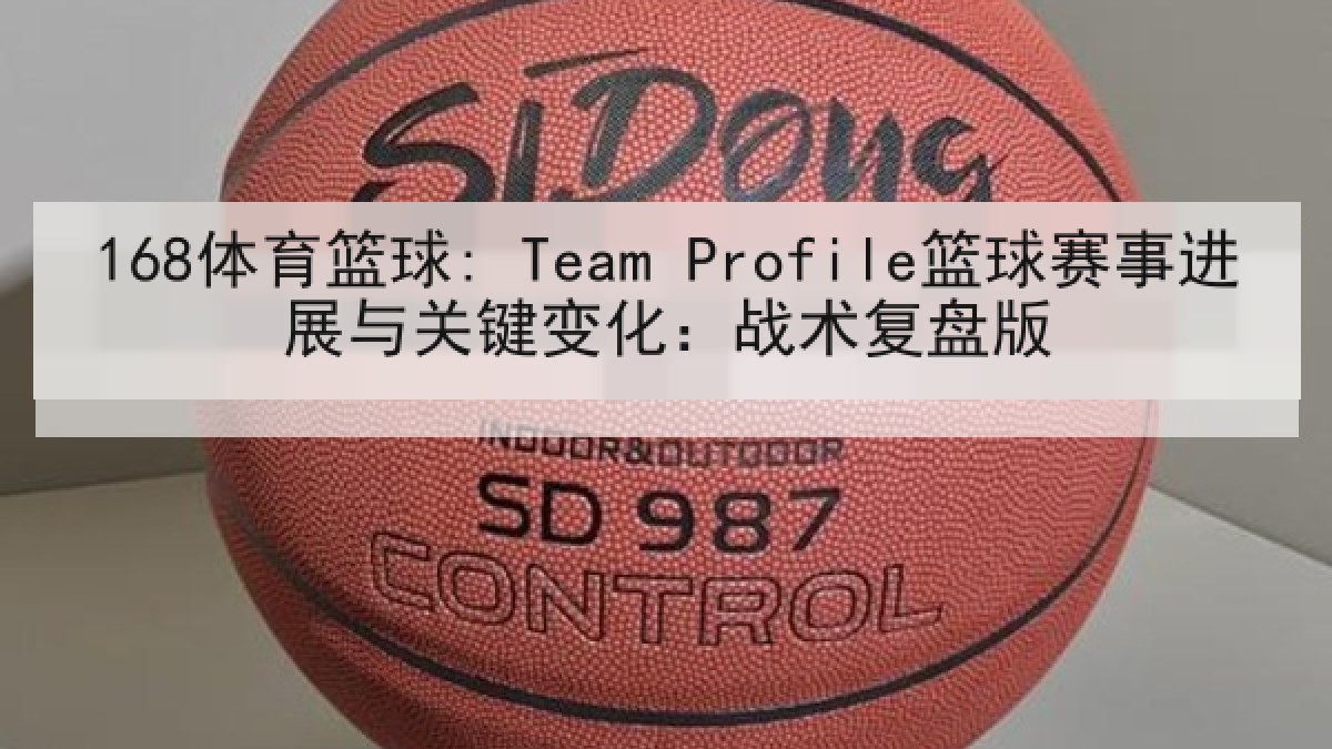 168体育篮球: Team Profile篮球赛事进展与关键变化：战术复盘版