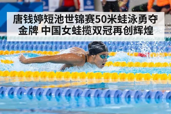 唐钱婷短池世锦赛50米蛙泳勇夺金牌 中国女蛙揽双冠再创辉煌