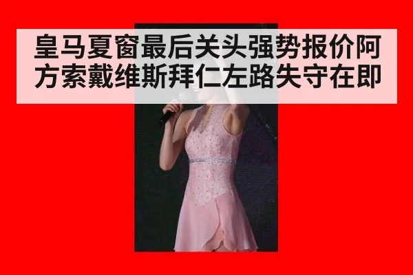 皇马夏窗最后关头强势报价阿方索戴维斯拜仁左路失守在即