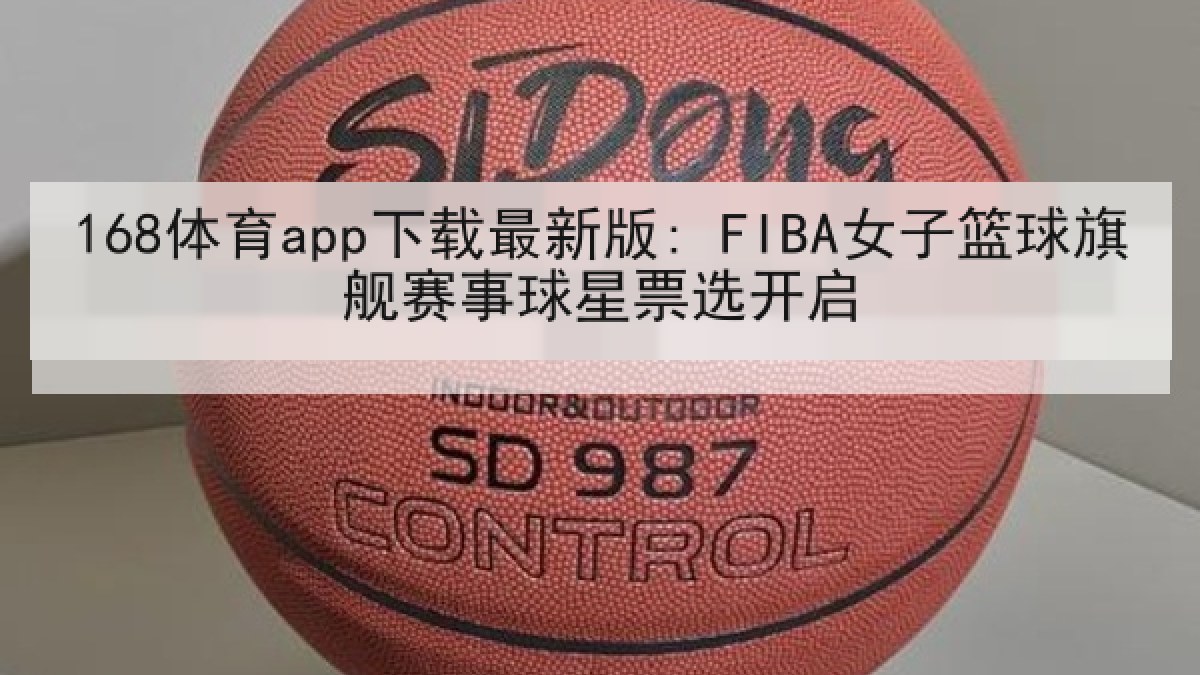 168体育app下载最新版: FIBA女子篮球旗舰赛事球星票选开启